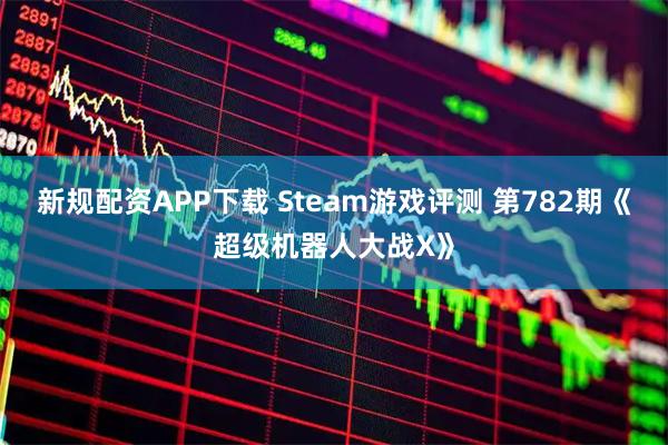 新规配资APP下载 Steam游戏评测 第782期《超级机器人大战X》
