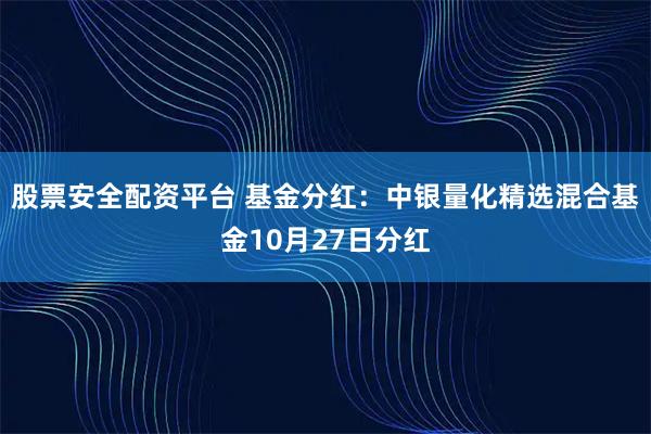 股票安全配资平台 基金分红：中银量化精选混合基金10月27日分红