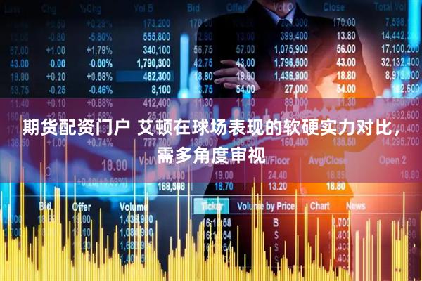 期货配资门户 艾顿在球场表现的软硬实力对比，需多角度审视