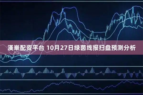 漢崋配资平台 10月27日绿茵线报扫盘预测分析