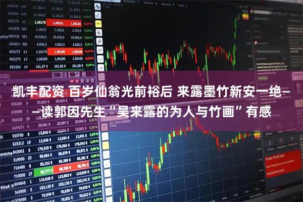 凯丰配资 百岁仙翁光前裕后 来露墨竹新安一绝——读郭因先生“吴来露的为人与竹画”有感