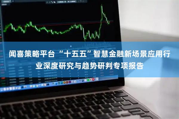 闻喜策略平台 “十五五”智慧金融新场景应用行业深度研究与趋势研判专项报告
