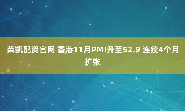 荣凯配资官网 香港11月PMI升至52.9 连续4个月扩张