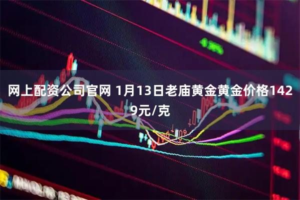 网上配资公司官网 1月13日老庙黄金黄金价格1429元/克
