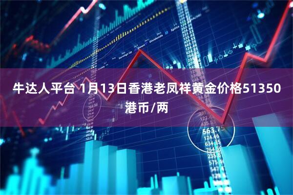 牛达人平台 1月13日香港老凤祥黄金价格51350港币/两
