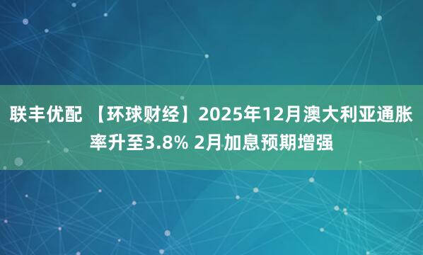 联丰优配 【环球财经】2025年12月澳大利亚通胀率升至3.8% 2月加息预期增强