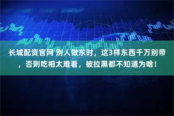 长城配资官网 别人做东时，这3样东西千万别带，否则吃相太难看，被拉黑都不知道为啥！