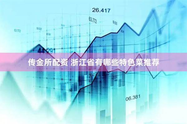 传金所配资 浙江省有哪些特色菜推荐