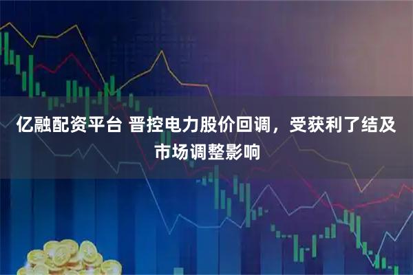 亿融配资平台 晋控电力股价回调，受获利了结及市场调整影响